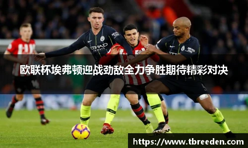 谈球吧欧联杯埃弗顿迎战劲敌全力争胜期待精彩对决