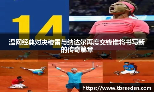 谈球吧温网经典对决穆雷与纳达尔再度交锋谁将书写新的传奇篇章
